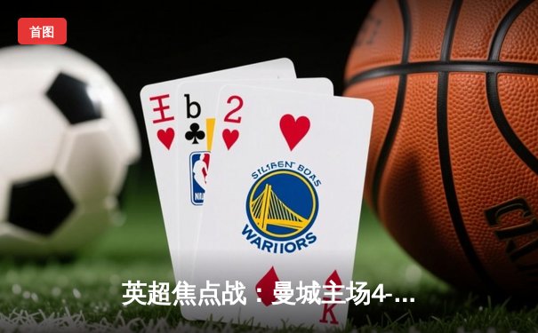 英超焦点战：曼城主场4-1大胜利物浦，哈兰德双响锁定胜局