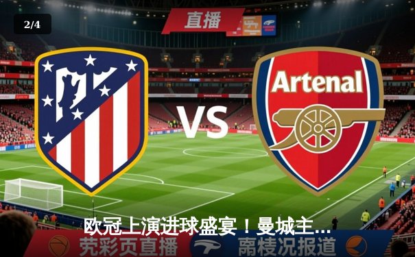 欧冠上演进球盛宴！曼城主场4-3险胜皇马，德布劳内世界波定乾坤 - 2