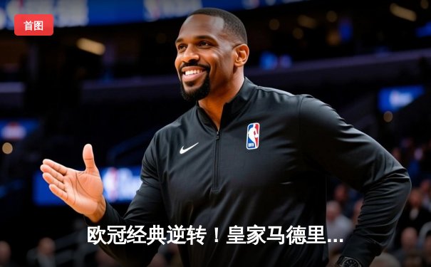 欧冠经典逆转！皇家马德里3-1力克拜仁慕尼黑，本泽马帽子戏法闪耀伯纳乌