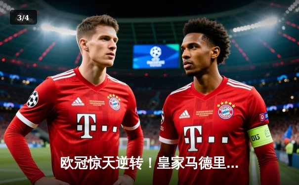 欧冠惊天逆转！皇家马德里补时绝杀拜仁慕尼黑挺进决赛 - 3