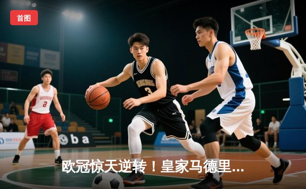 欧冠惊天逆转！皇家马德里3-1力克拜仁慕尼黑，本泽马戴帽闪耀伯纳乌