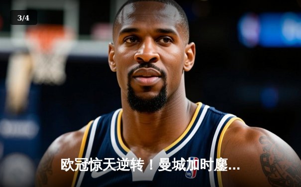 欧冠惊天逆转！曼城加时鏖战4-3淘汰拜仁，哈兰德双响创纪录 - 3