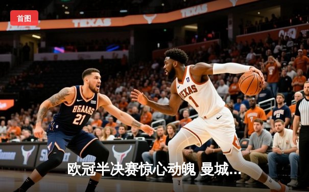 欧冠半决赛惊心动魄 曼城主场3-2逆转皇马挺进决赛