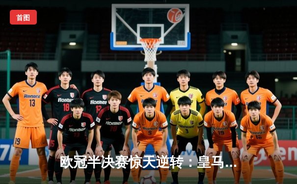 欧冠半决赛惊天逆转：皇马补时绝杀拜仁，贝林厄姆传射建功